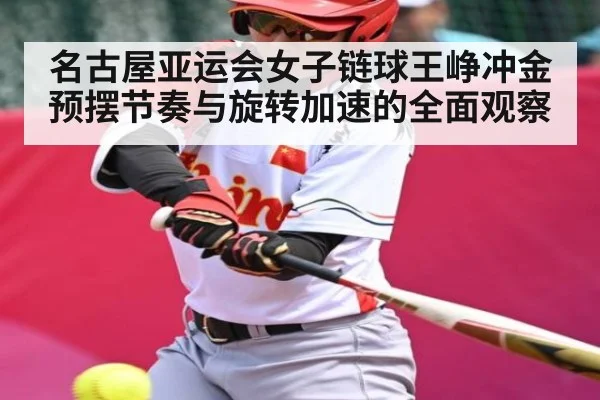 名古屋亚运会女子链球王峥冲金预摆节奏与旋转加速的全面观察