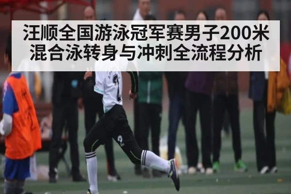 汪顺全国游泳冠军赛男子200米混合泳转身与冲刺全流程分析