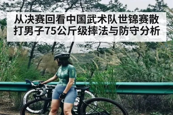 从决赛回看中国武术队世锦赛散打男子75公斤级摔法与防守分析